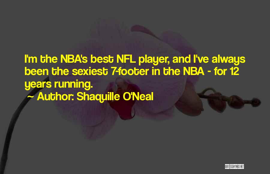 Shaquille O'Neal Quotes: I'm The Nba's Best Nfl Player, And I've Always Been The Sexiest 7-footer In The Nba - For 12 Years