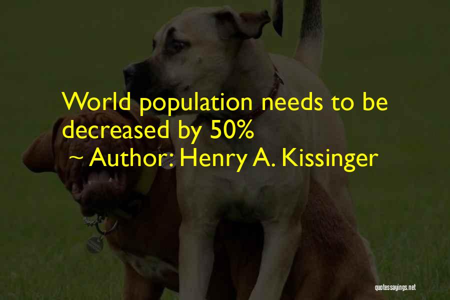 Henry A. Kissinger Quotes: World Population Needs To Be Decreased By 50%