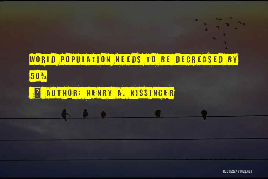 Henry A. Kissinger Quotes: World Population Needs To Be Decreased By 50%