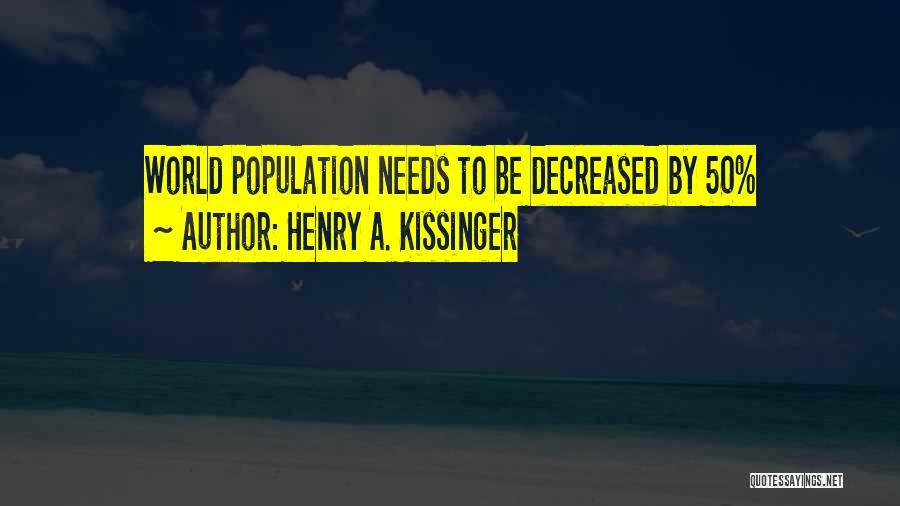 Henry A. Kissinger Quotes: World Population Needs To Be Decreased By 50%