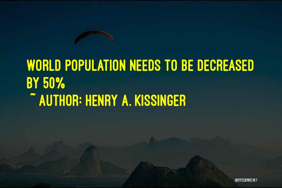 Henry A. Kissinger Quotes: World Population Needs To Be Decreased By 50%