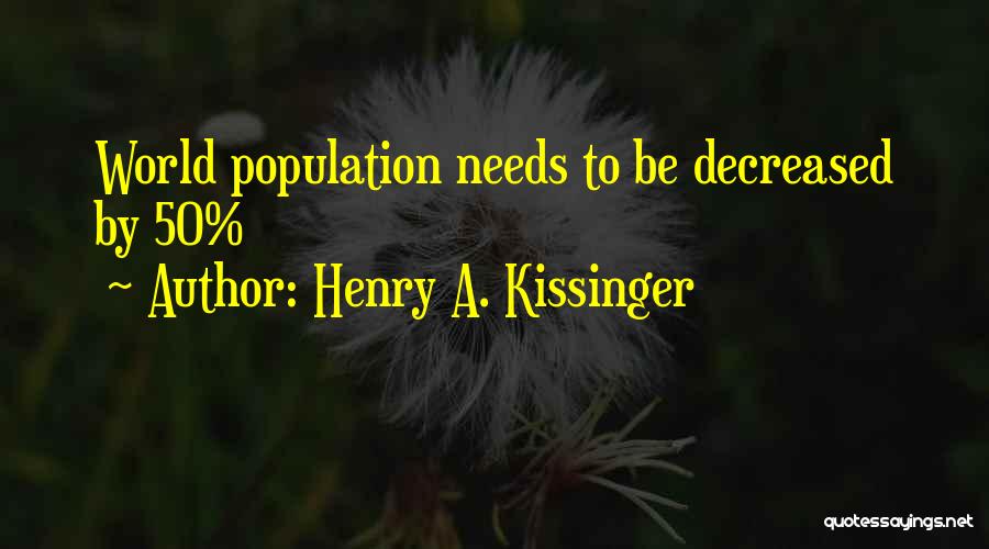 Henry A. Kissinger Quotes: World Population Needs To Be Decreased By 50%