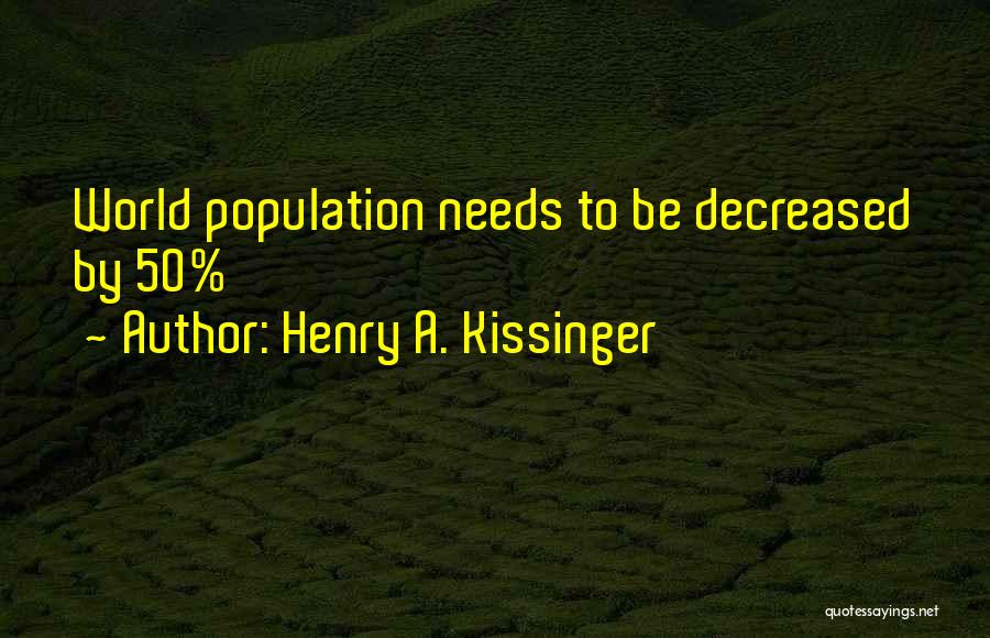 Henry A. Kissinger Quotes: World Population Needs To Be Decreased By 50%