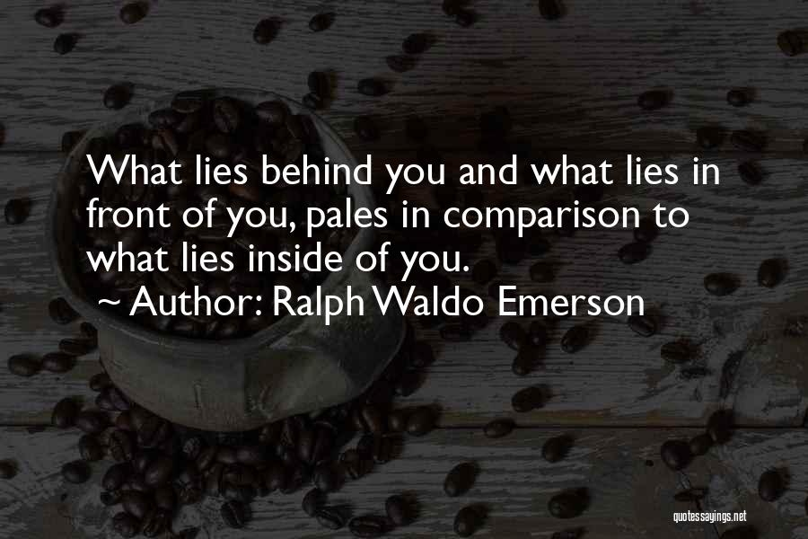 Ralph Waldo Emerson Quotes: What Lies Behind You And What Lies In Front Of You, Pales In Comparison To What Lies Inside Of You.