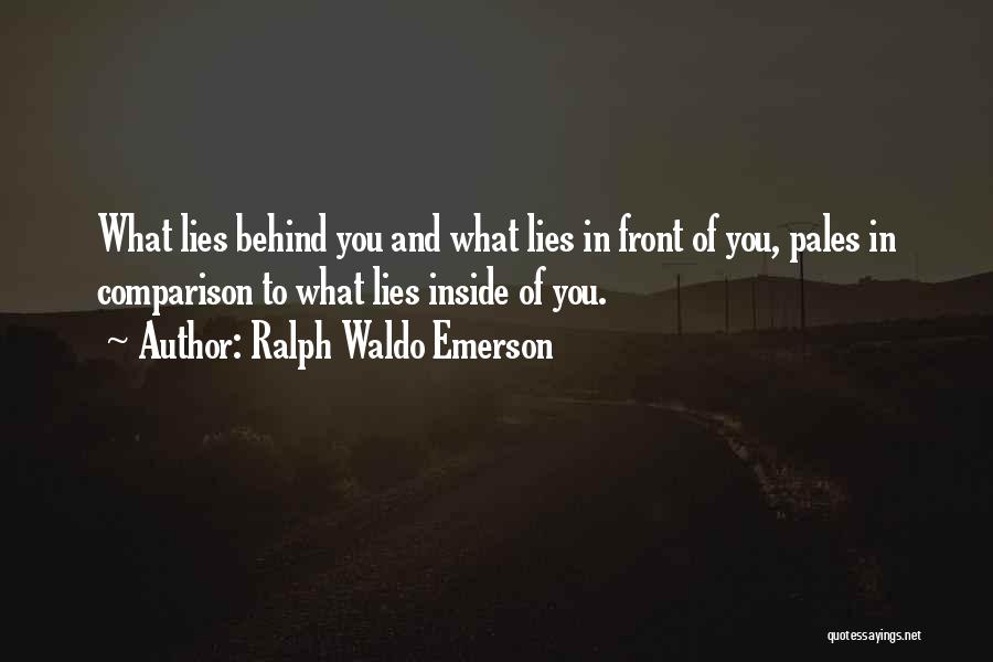 Ralph Waldo Emerson Quotes: What Lies Behind You And What Lies In Front Of You, Pales In Comparison To What Lies Inside Of You.