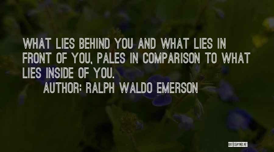 Ralph Waldo Emerson Quotes: What Lies Behind You And What Lies In Front Of You, Pales In Comparison To What Lies Inside Of You.