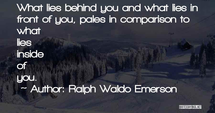 Ralph Waldo Emerson Quotes: What Lies Behind You And What Lies In Front Of You, Pales In Comparison To What Lies Inside Of You.