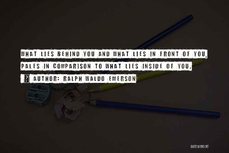 Ralph Waldo Emerson Quotes: What Lies Behind You And What Lies In Front Of You, Pales In Comparison To What Lies Inside Of You.