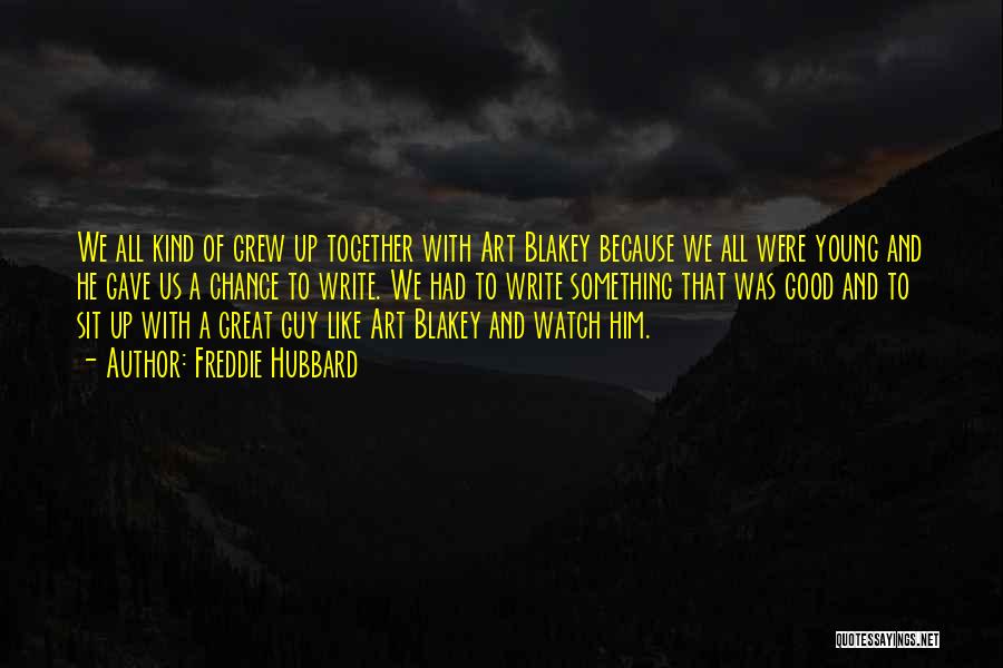 Freddie Hubbard Quotes: We All Kind Of Grew Up Together With Art Blakey Because We All Were Young And He Gave Us A