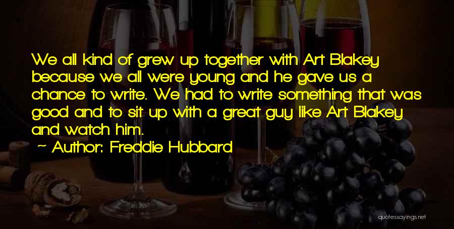 Freddie Hubbard Quotes: We All Kind Of Grew Up Together With Art Blakey Because We All Were Young And He Gave Us A
