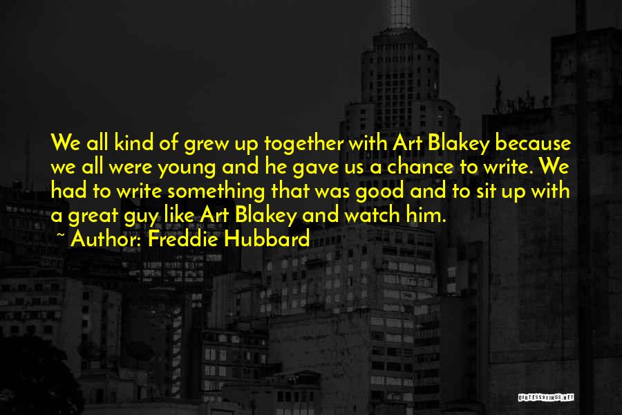 Freddie Hubbard Quotes: We All Kind Of Grew Up Together With Art Blakey Because We All Were Young And He Gave Us A