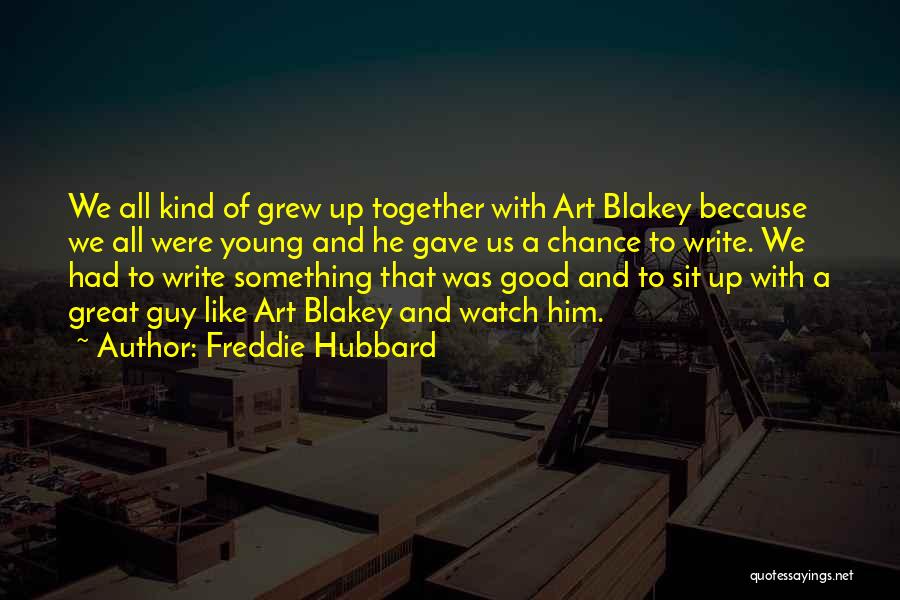 Freddie Hubbard Quotes: We All Kind Of Grew Up Together With Art Blakey Because We All Were Young And He Gave Us A