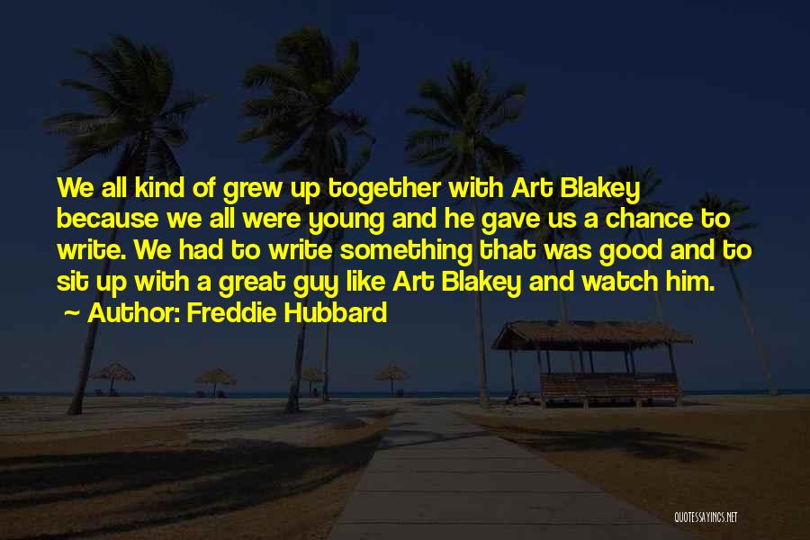 Freddie Hubbard Quotes: We All Kind Of Grew Up Together With Art Blakey Because We All Were Young And He Gave Us A