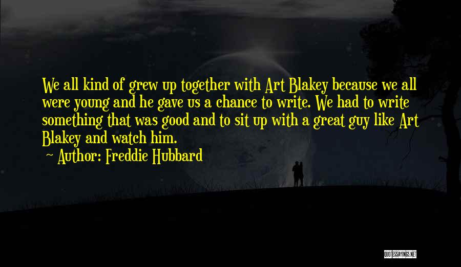Freddie Hubbard Quotes: We All Kind Of Grew Up Together With Art Blakey Because We All Were Young And He Gave Us A