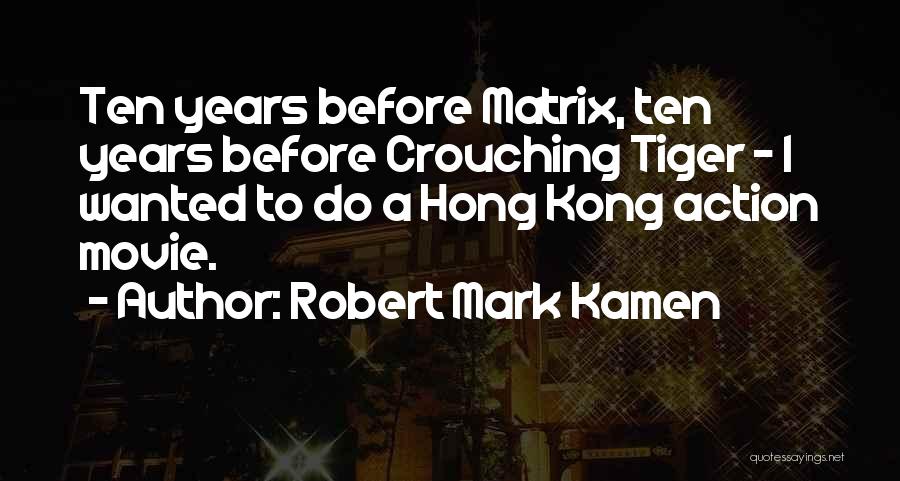 Robert Mark Kamen Quotes: Ten Years Before Matrix, Ten Years Before Crouching Tiger - I Wanted To Do A Hong Kong Action Movie.