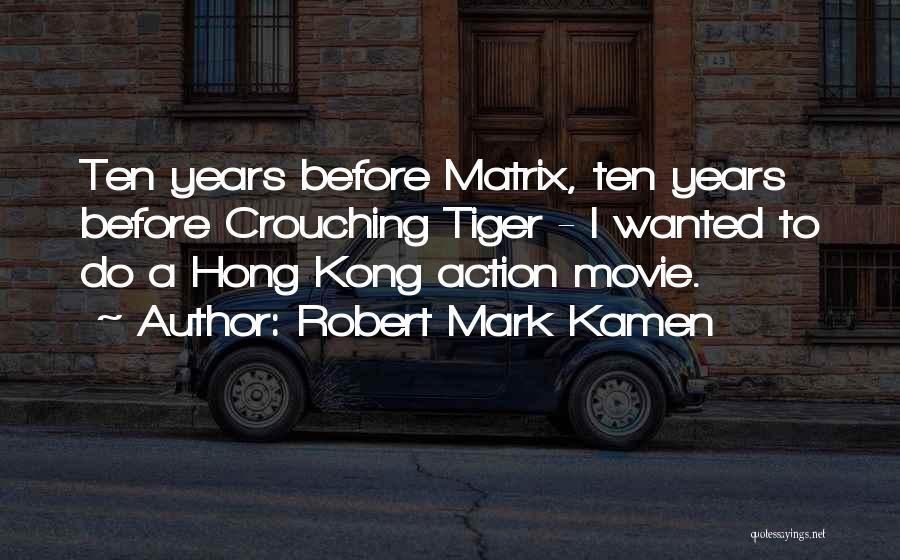 Robert Mark Kamen Quotes: Ten Years Before Matrix, Ten Years Before Crouching Tiger - I Wanted To Do A Hong Kong Action Movie.