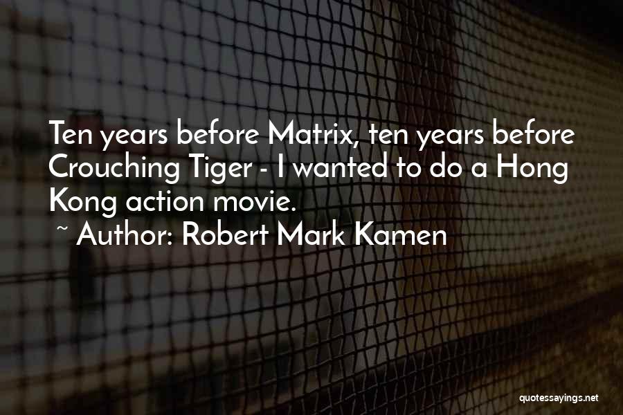 Robert Mark Kamen Quotes: Ten Years Before Matrix, Ten Years Before Crouching Tiger - I Wanted To Do A Hong Kong Action Movie.