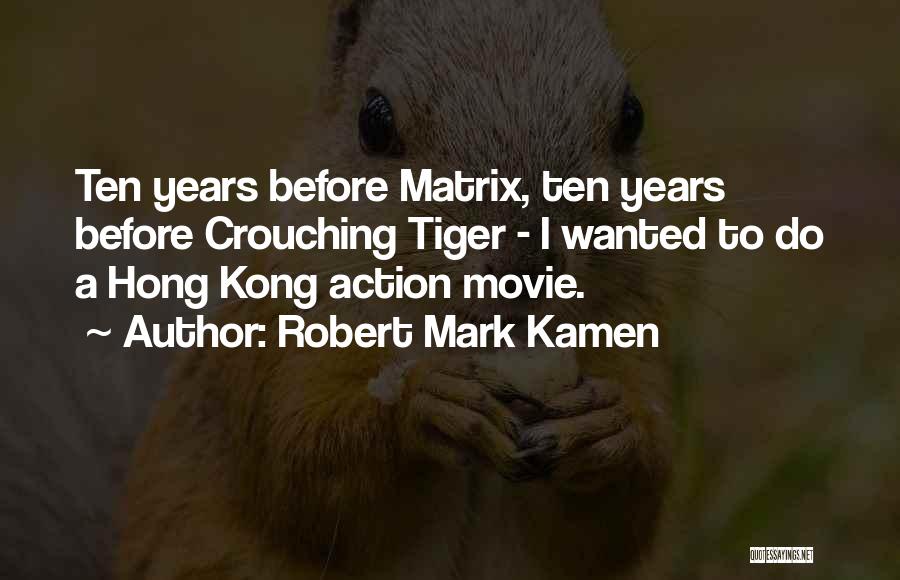 Robert Mark Kamen Quotes: Ten Years Before Matrix, Ten Years Before Crouching Tiger - I Wanted To Do A Hong Kong Action Movie.