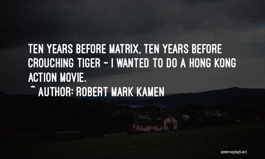 Robert Mark Kamen Quotes: Ten Years Before Matrix, Ten Years Before Crouching Tiger - I Wanted To Do A Hong Kong Action Movie.