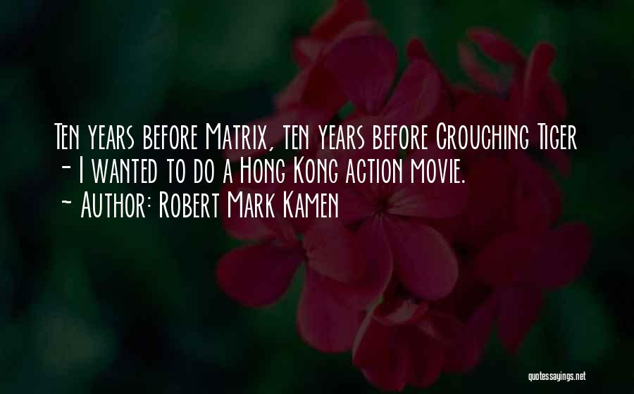 Robert Mark Kamen Quotes: Ten Years Before Matrix, Ten Years Before Crouching Tiger - I Wanted To Do A Hong Kong Action Movie.
