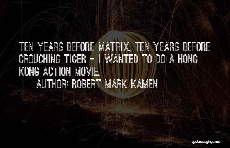 Robert Mark Kamen Quotes: Ten Years Before Matrix, Ten Years Before Crouching Tiger - I Wanted To Do A Hong Kong Action Movie.