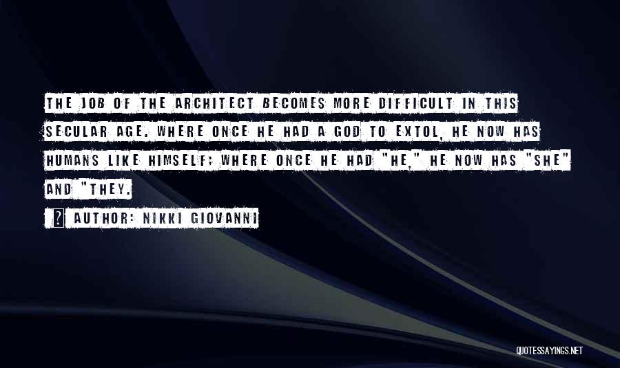 Nikki Giovanni Quotes: The Job Of The Architect Becomes More Difficult In This Secular Age. Where Once He Had A God To Extol,