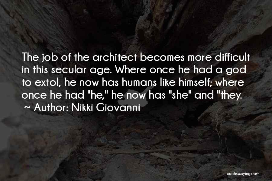 Nikki Giovanni Quotes: The Job Of The Architect Becomes More Difficult In This Secular Age. Where Once He Had A God To Extol,