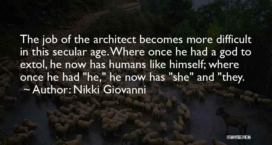 Nikki Giovanni Quotes: The Job Of The Architect Becomes More Difficult In This Secular Age. Where Once He Had A God To Extol,