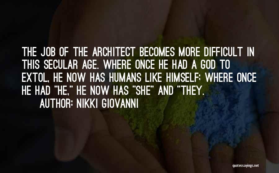 Nikki Giovanni Quotes: The Job Of The Architect Becomes More Difficult In This Secular Age. Where Once He Had A God To Extol,