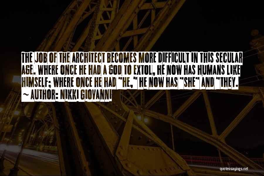 Nikki Giovanni Quotes: The Job Of The Architect Becomes More Difficult In This Secular Age. Where Once He Had A God To Extol,