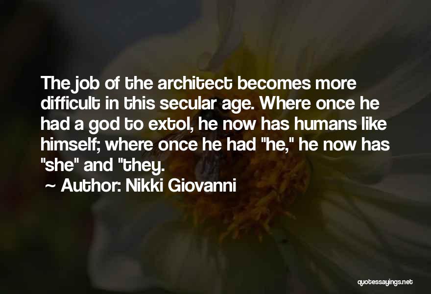 Nikki Giovanni Quotes: The Job Of The Architect Becomes More Difficult In This Secular Age. Where Once He Had A God To Extol,