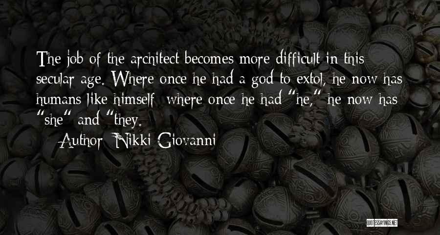 Nikki Giovanni Quotes: The Job Of The Architect Becomes More Difficult In This Secular Age. Where Once He Had A God To Extol,