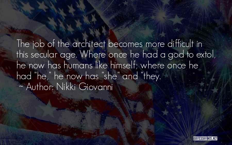 Nikki Giovanni Quotes: The Job Of The Architect Becomes More Difficult In This Secular Age. Where Once He Had A God To Extol,