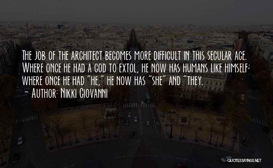 Nikki Giovanni Quotes: The Job Of The Architect Becomes More Difficult In This Secular Age. Where Once He Had A God To Extol,