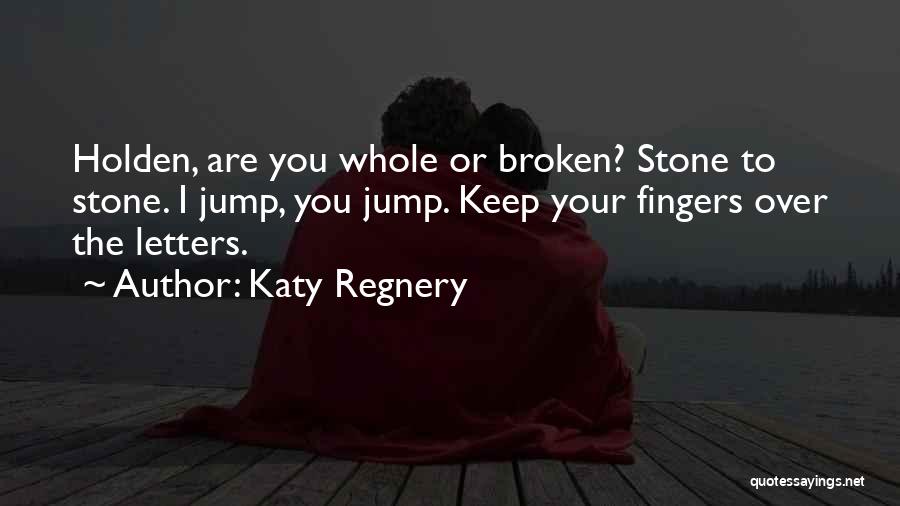 Katy Regnery Quotes: Holden, Are You Whole Or Broken? Stone To Stone. I Jump, You Jump. Keep Your Fingers Over The Letters.