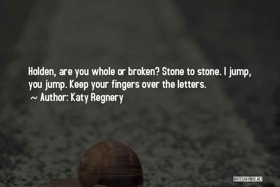 Katy Regnery Quotes: Holden, Are You Whole Or Broken? Stone To Stone. I Jump, You Jump. Keep Your Fingers Over The Letters.