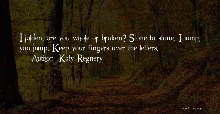 Katy Regnery Quotes: Holden, Are You Whole Or Broken? Stone To Stone. I Jump, You Jump. Keep Your Fingers Over The Letters.