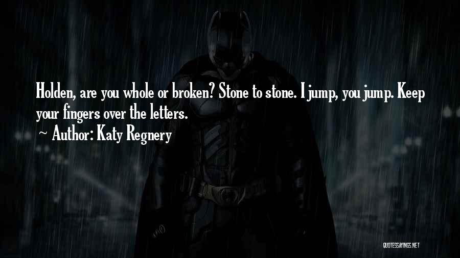 Katy Regnery Quotes: Holden, Are You Whole Or Broken? Stone To Stone. I Jump, You Jump. Keep Your Fingers Over The Letters.