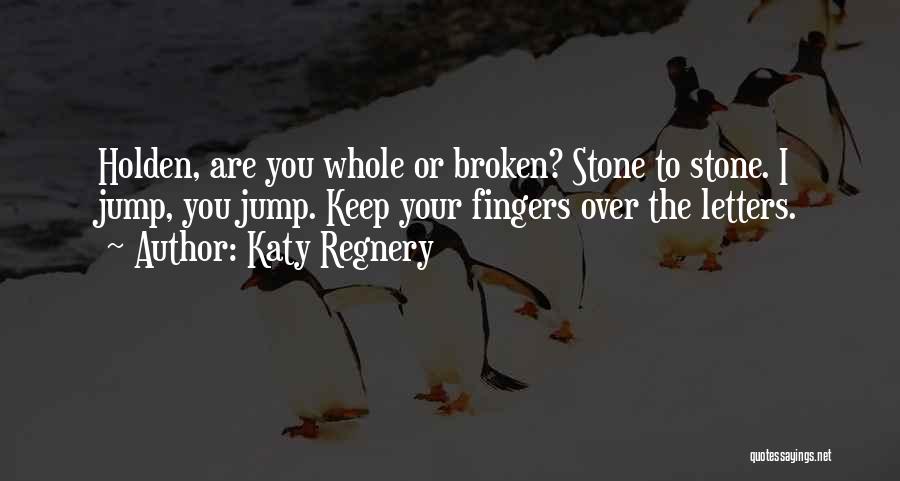 Katy Regnery Quotes: Holden, Are You Whole Or Broken? Stone To Stone. I Jump, You Jump. Keep Your Fingers Over The Letters.