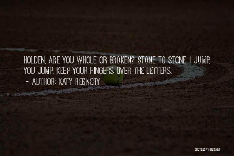Katy Regnery Quotes: Holden, Are You Whole Or Broken? Stone To Stone. I Jump, You Jump. Keep Your Fingers Over The Letters.