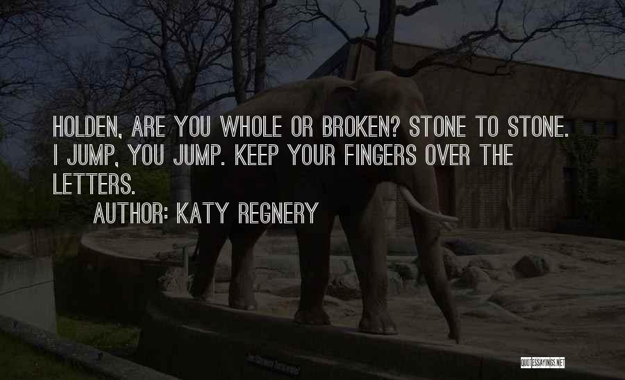 Katy Regnery Quotes: Holden, Are You Whole Or Broken? Stone To Stone. I Jump, You Jump. Keep Your Fingers Over The Letters.