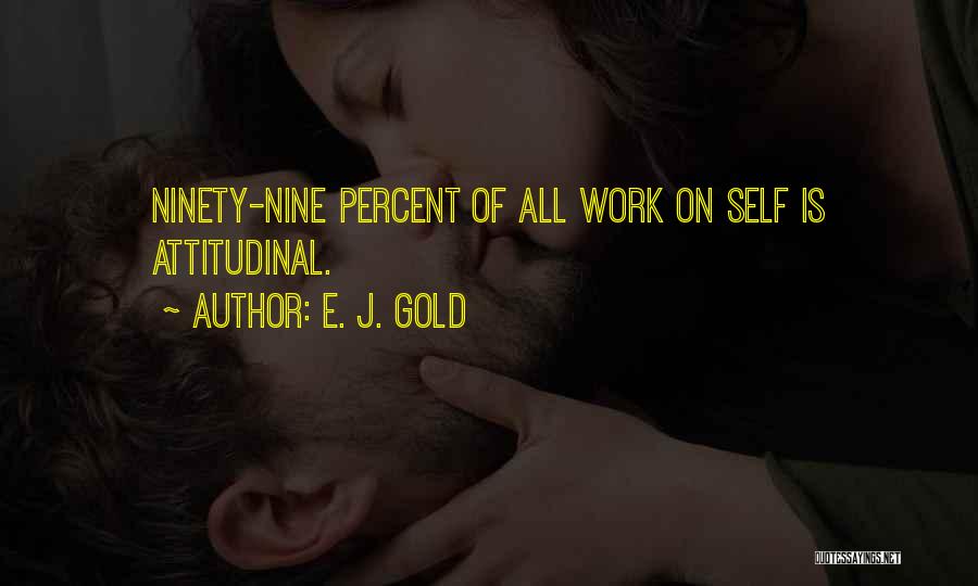 E. J. Gold Quotes: Ninety-nine Percent Of All Work On Self Is Attitudinal.