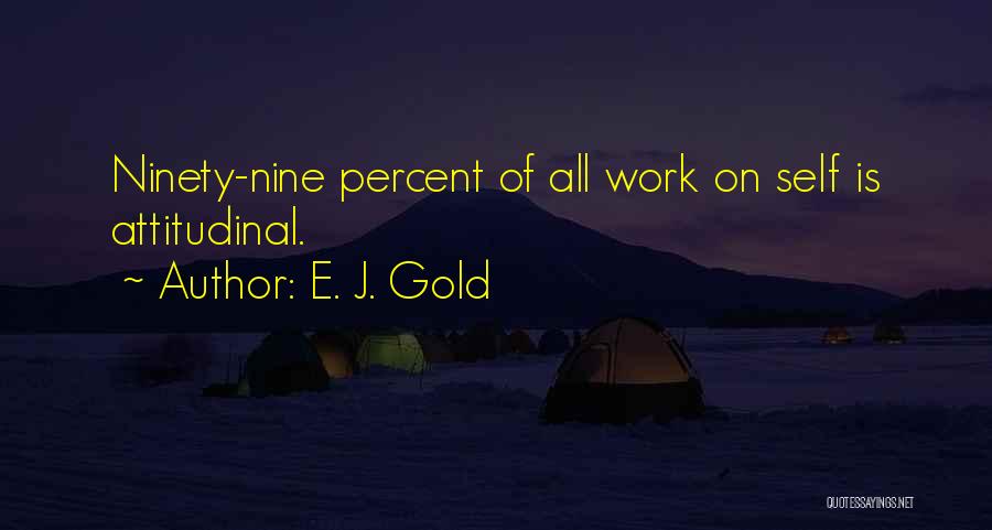 E. J. Gold Quotes: Ninety-nine Percent Of All Work On Self Is Attitudinal.