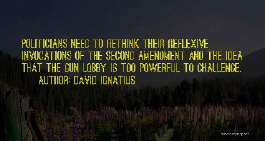 David Ignatius Quotes: Politicians Need To Rethink Their Reflexive Invocations Of The Second Amendment And The Idea That The Gun Lobby Is Too