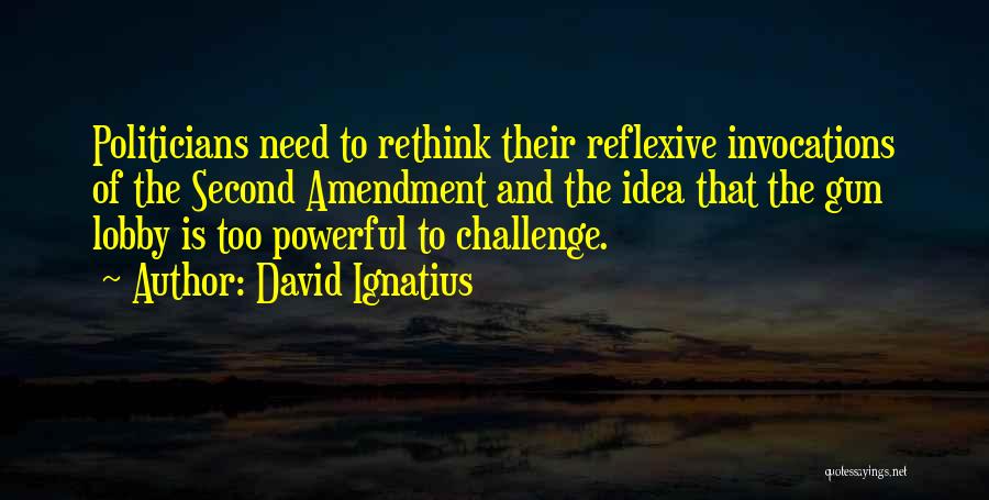 David Ignatius Quotes: Politicians Need To Rethink Their Reflexive Invocations Of The Second Amendment And The Idea That The Gun Lobby Is Too