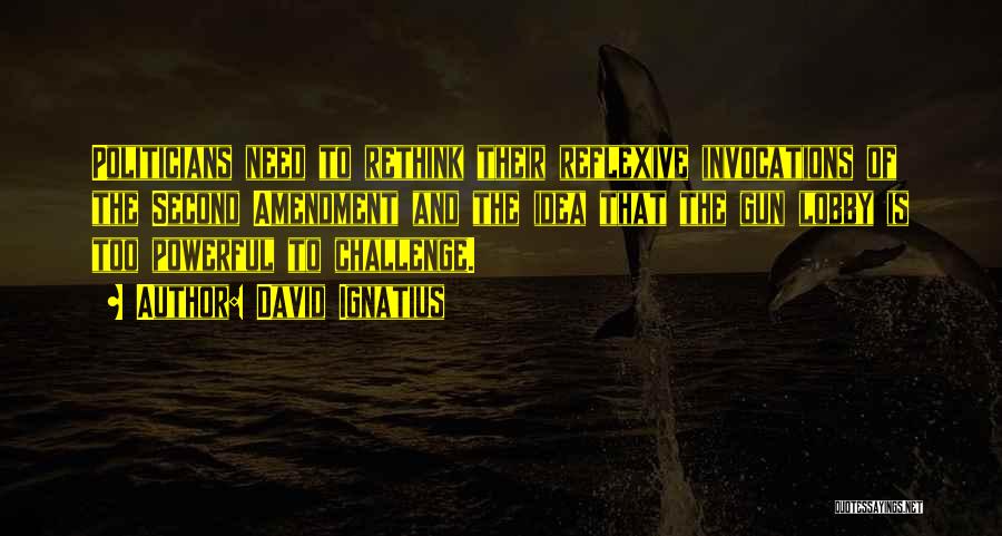 David Ignatius Quotes: Politicians Need To Rethink Their Reflexive Invocations Of The Second Amendment And The Idea That The Gun Lobby Is Too