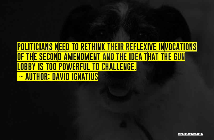 David Ignatius Quotes: Politicians Need To Rethink Their Reflexive Invocations Of The Second Amendment And The Idea That The Gun Lobby Is Too
