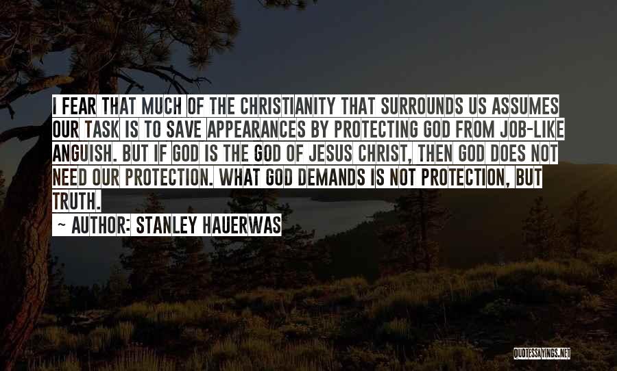 Stanley Hauerwas Quotes: I Fear That Much Of The Christianity That Surrounds Us Assumes Our Task Is To Save Appearances By Protecting God