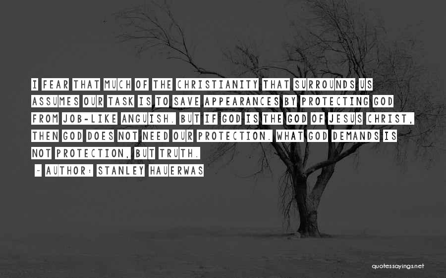 Stanley Hauerwas Quotes: I Fear That Much Of The Christianity That Surrounds Us Assumes Our Task Is To Save Appearances By Protecting God