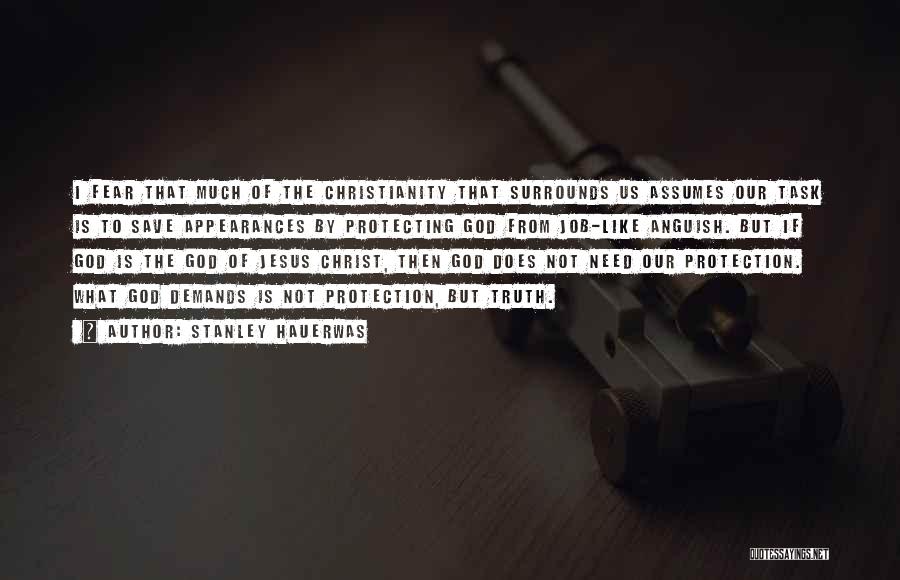 Stanley Hauerwas Quotes: I Fear That Much Of The Christianity That Surrounds Us Assumes Our Task Is To Save Appearances By Protecting God